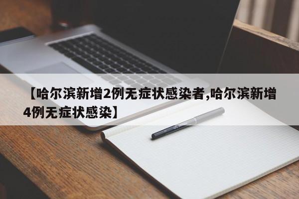 【哈尔滨新增2例无症状感染者,哈尔滨新增4例无症状感染】