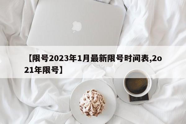 【限号2023年1月最新限号时间表,2o21年限号】