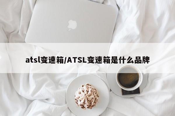 atsl变速箱/ATSL变速箱是什么品牌