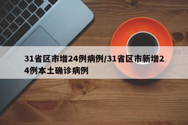 31省区市增24例病例/31省区市新增24例本土确诊病例