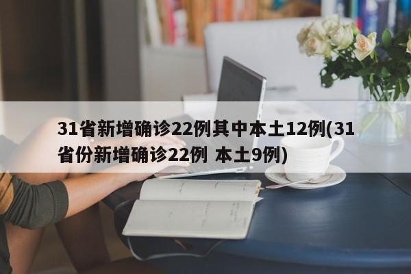 31省新增确诊22例其中本土12例(31省份新增确诊22例 本土9例)