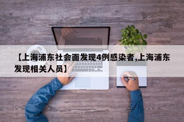 【上海浦东社会面发现4例感染者,上海浦东发现相关人员】