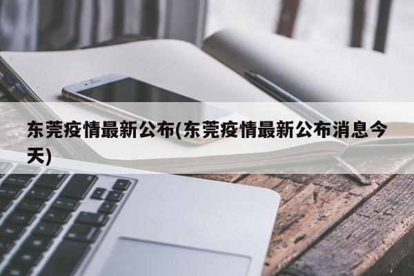 东莞疫情最新公布(东莞疫情最新公布消息今天)