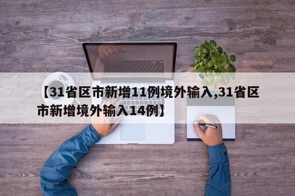 【31省区市新增11例境外输入,31省区市新增境外输入14例】