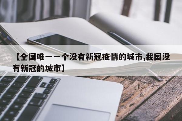 【全国唯一一个没有新冠疫情的城市,我国没有新冠的城市】