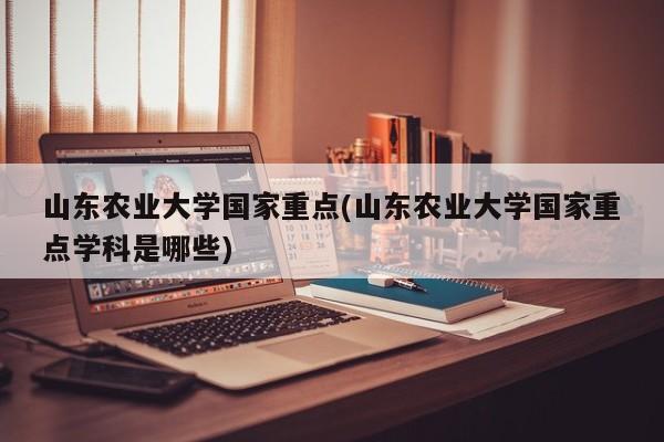 山东农业大学国家重点(山东农业大学国家重点学科是哪些)