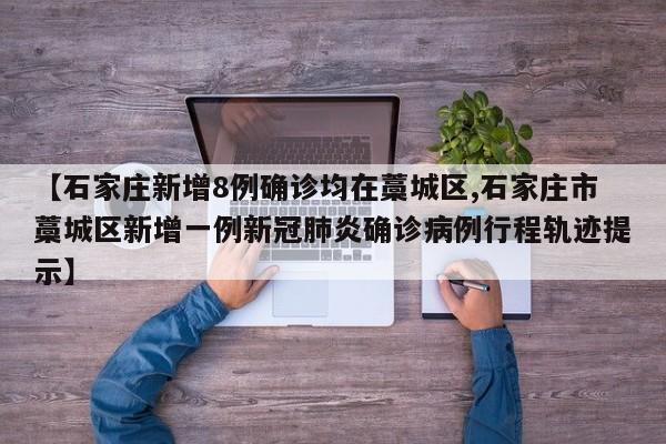 【石家庄新增8例确诊均在藁城区,石家庄市藁城区新增一例新冠肺炎确诊病例行程轨迹提示】
