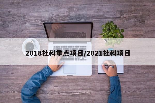2018社科重点项目/2021社科项目