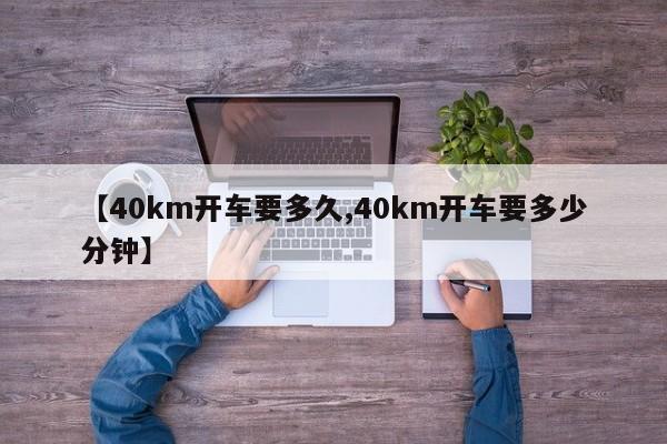 【40km开车要多久,40km开车要多少分钟】