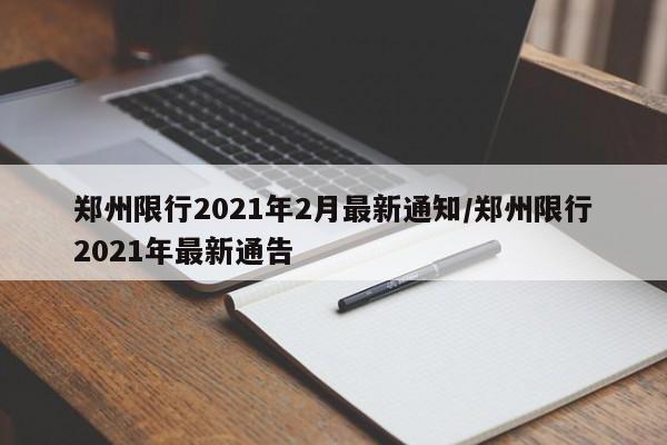 郑州限行2021年2月最新通知/郑州限行2021年最新通告