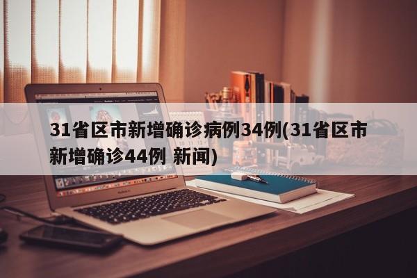 31省区市新增确诊病例34例(31省区市新增确诊44例 新闻)