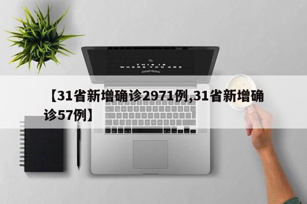 【31省新增确诊2971例,31省新增确诊57例】