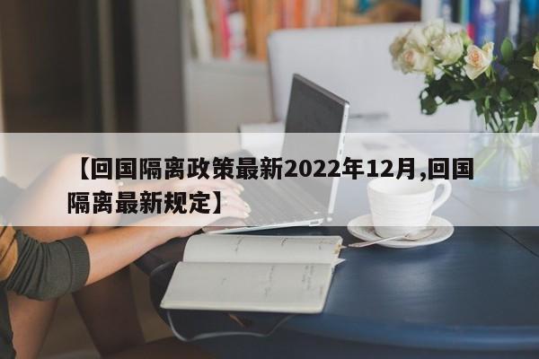 【回国隔离政策最新2022年12月,回国隔离最新规定】