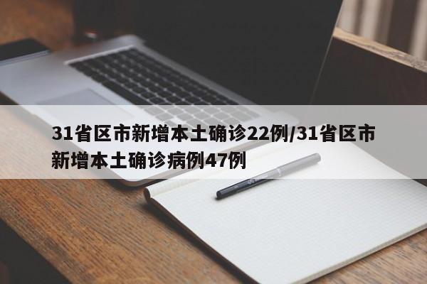 31省区市新增本土确诊22例/31省区市新增本土确诊病例47例