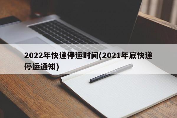 2022年快递停运时间(2021年底快递停运通知)