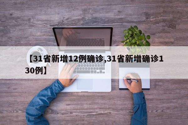 【31省新增12例确诊,31省新增确诊130例】