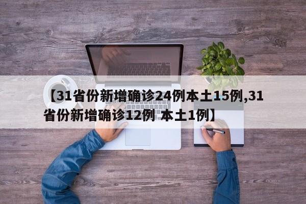 【31省份新增确诊24例本土15例,31省份新增确诊12例 本土1例】