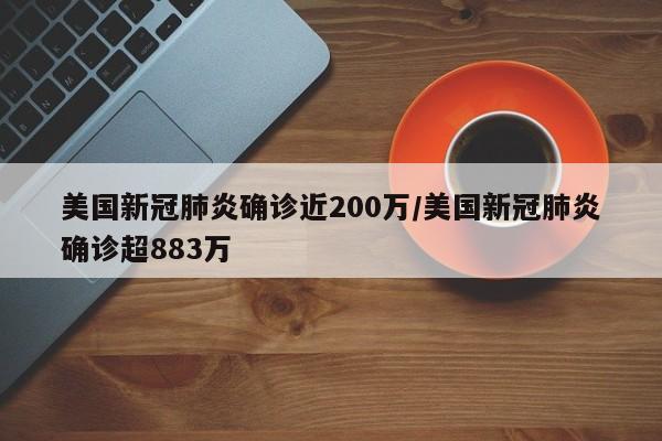 美国新冠肺炎确诊近200万/美国新冠肺炎确诊超883万