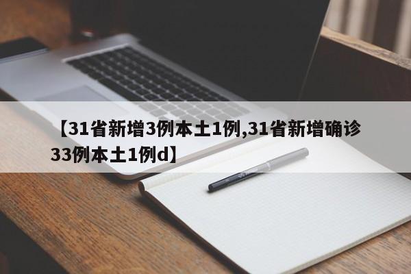 【31省新增3例本土1例,31省新增确诊33例本土1例d】