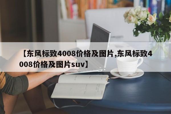 【东风标致4008价格及图片,东风标致4008价格及图片suv】