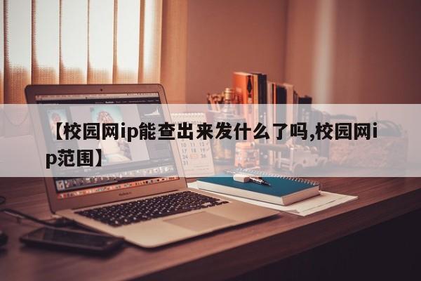 【校园网ip能查出来发什么了吗,校园网ip范围】
