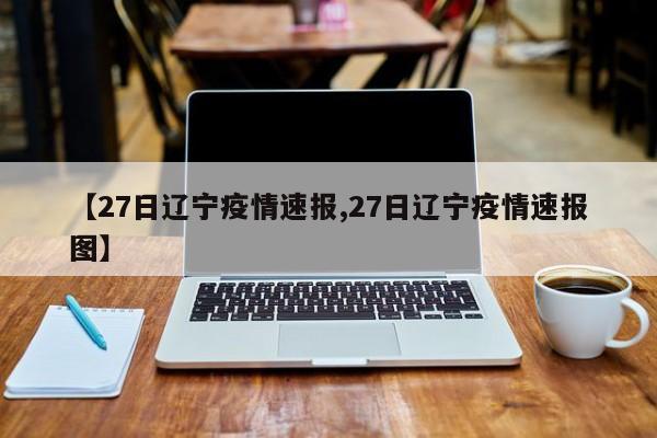 【27日辽宁疫情速报,27日辽宁疫情速报图】