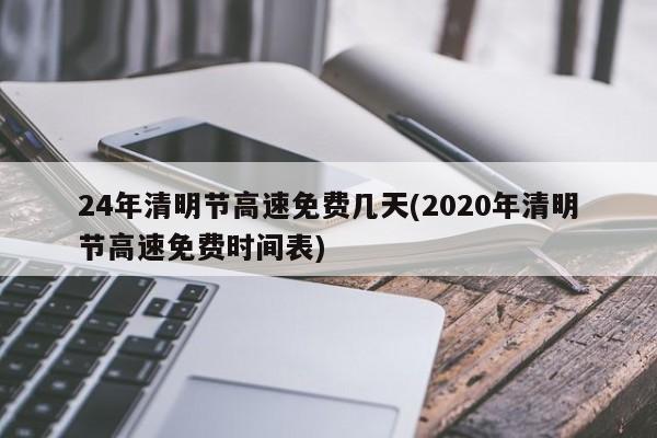 24年清明节高速免费几天(2020年清明节高速免费时间表)