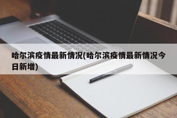 哈尔滨疫情最新情况(哈尔滨疫情最新情况今日新增)