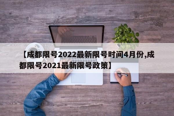【成都限号2022最新限号时间4月份,成都限号2021最新限号政策】