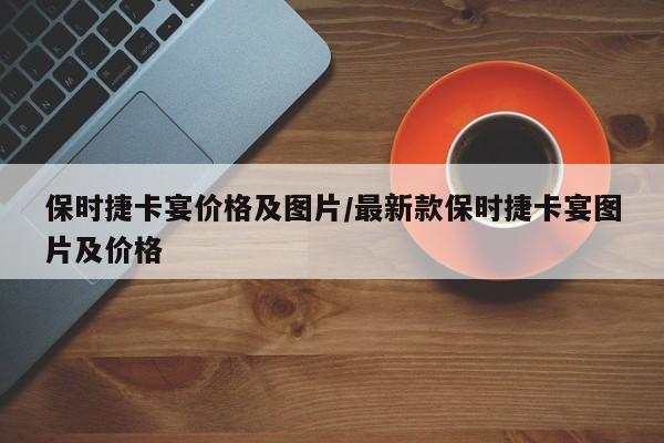 保时捷卡宴价格及图片/最新款保时捷卡宴图片及价格
