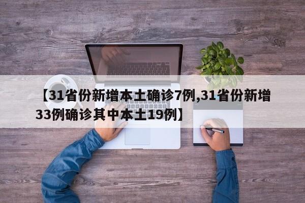 【31省份新增本土确诊7例,31省份新增33例确诊其中本土19例】