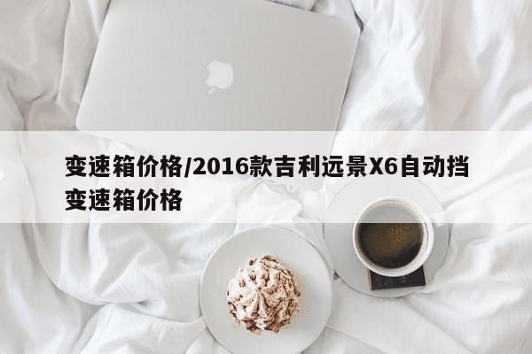 变速箱价格/2016款吉利远景X6自动挡变速箱价格
