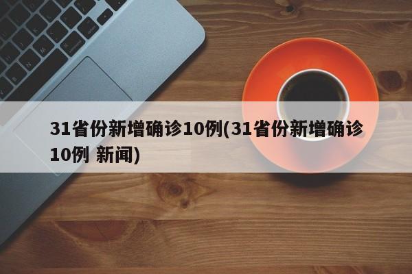 31省份新增确诊10例(31省份新增确诊10例 新闻)