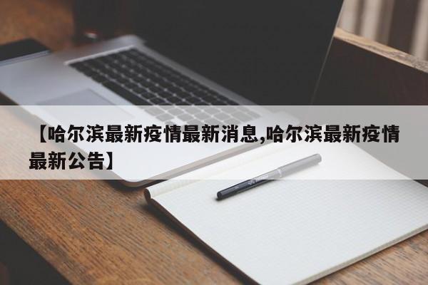 【哈尔滨最新疫情最新消息,哈尔滨最新疫情最新公告】