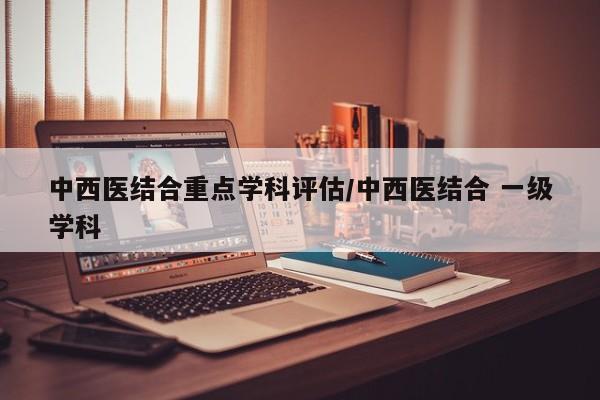 中西医结合重点学科评估/中西医结合 一级学科