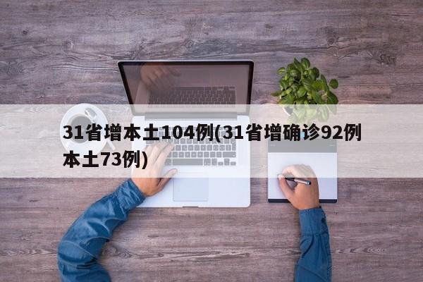 31省增本土104例(31省增确诊92例本土73例)