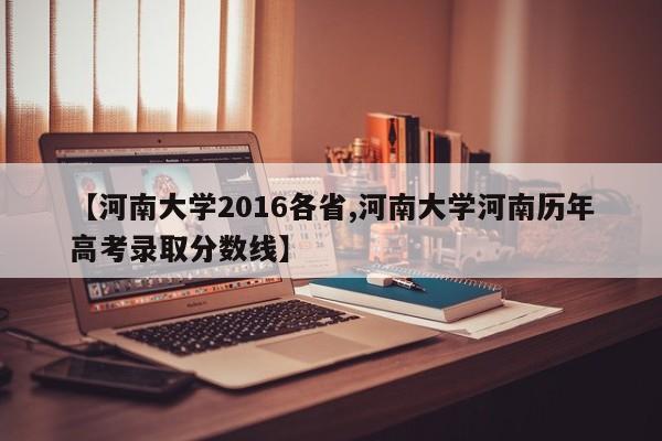 【河南大学2016各省,河南大学河南历年高考录取分数线】