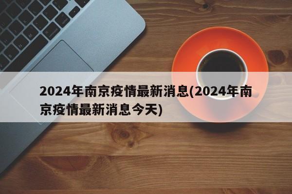 2024年南京疫情最新消息(2024年南京疫情最新消息今天)