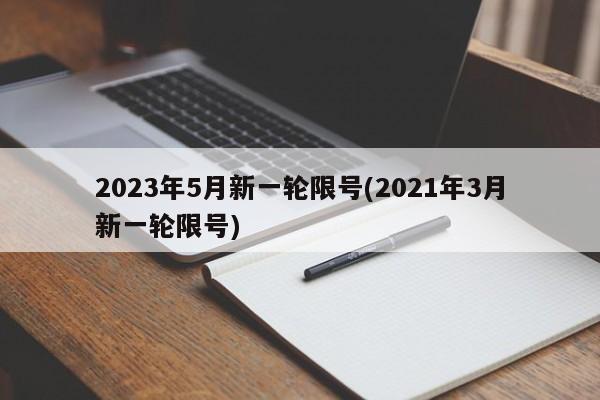 2023年5月新一轮限号(2021年3月新一轮限号)