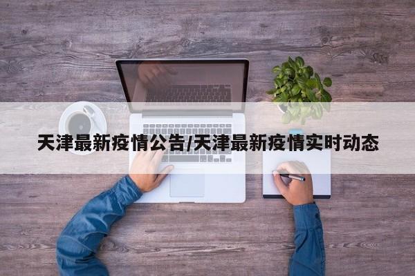 天津最新疫情公告/天津最新疫情实时动态